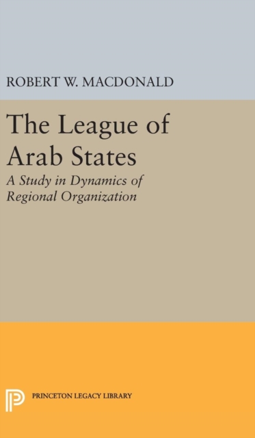 The League of Arab States : A Study in Dynamics of Regional Organization, Hardback Book