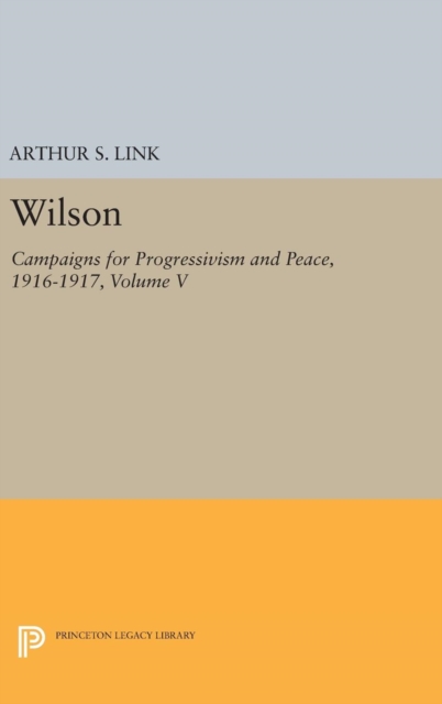 Wilson, Volume V : Campaigns for Progressivism and Peace, 1916-1917, Hardback Book
