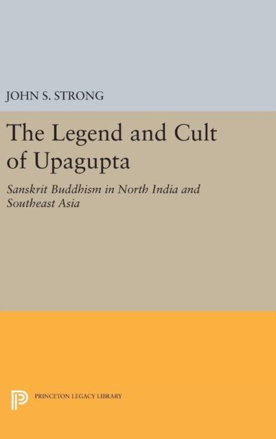 The Legend and Cult of Upagupta : Sanskrit Buddhism in North India and Southeast Asia, Hardback Book
