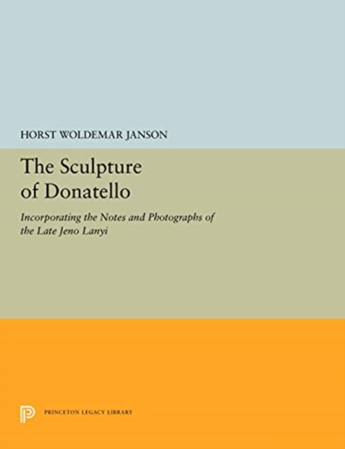 The Sculpture of Donatello : Incorporating the Notes and Photographs of the Late Jeno Lanyi, Hardback Book