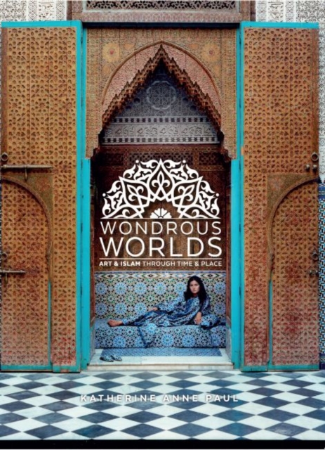 Wondrous Worlds : Art and Islam through Time and Place, Hardback Book