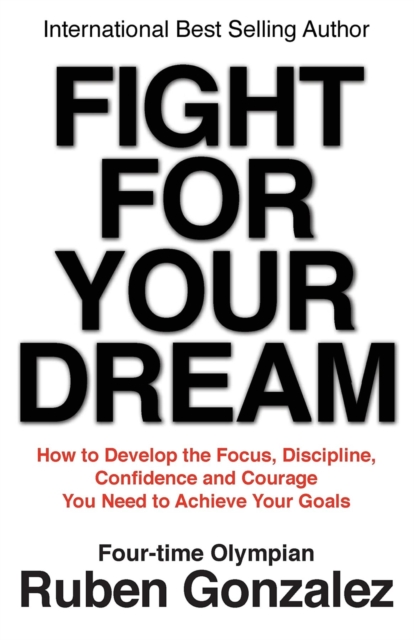Fight for Your Dream : How to Develop the Focus, Discipline, Confidence and Courage You Need to Achieve Your Goals, EPUB eBook