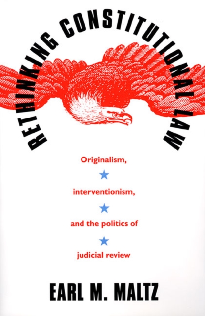 Rethinking Constitutional Law : Originalism, Interventionism and the Politics of Judicial Review, Hardback Book