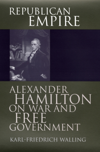 Republican Empire : Alexander Hamilton on War and Free Government, Hardback Book