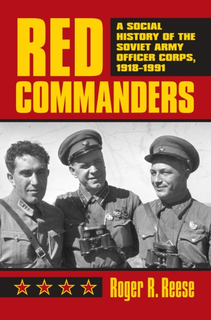 Red Commanders : A Social History of the Soviet Army Officer Corps, 1918-1991, Hardback Book