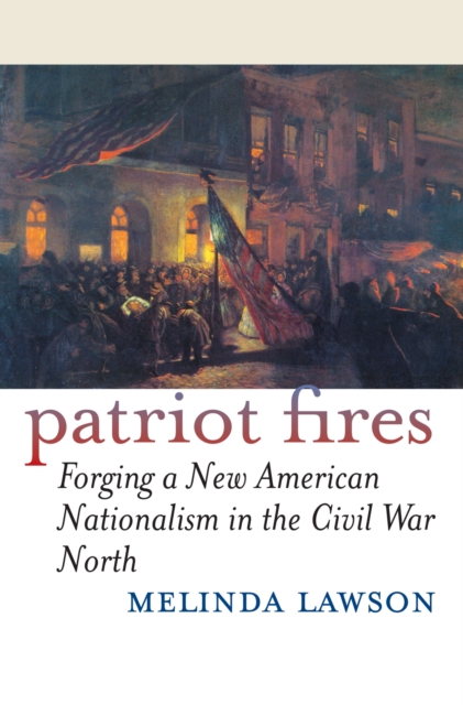 Patriot Fires : Forging a New American Nationalism in the Civil War North, Paperback / softback Book