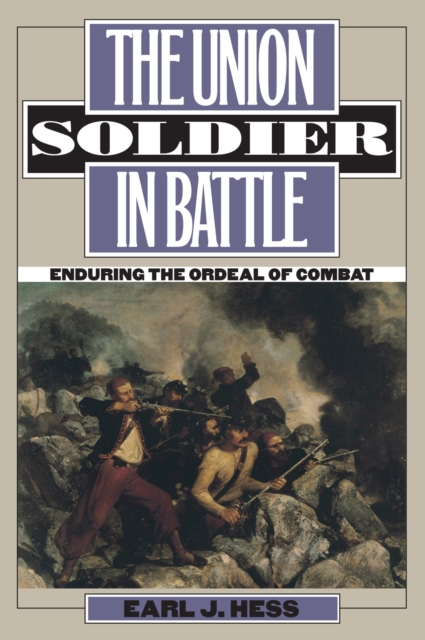 The Union Soldier in Battle : Enduring the Ordeal of Combat, Paperback / softback Book