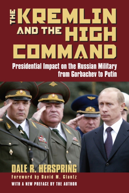 The Kremlin and the High Command : Presidential Impact on the Russian Military from Gorbachev to Putin, Hardback Book