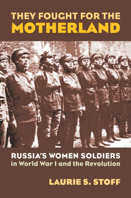 They Fought for the Motherland : Russia's Women Soldiers in World War I and the Revolution, Hardback Book