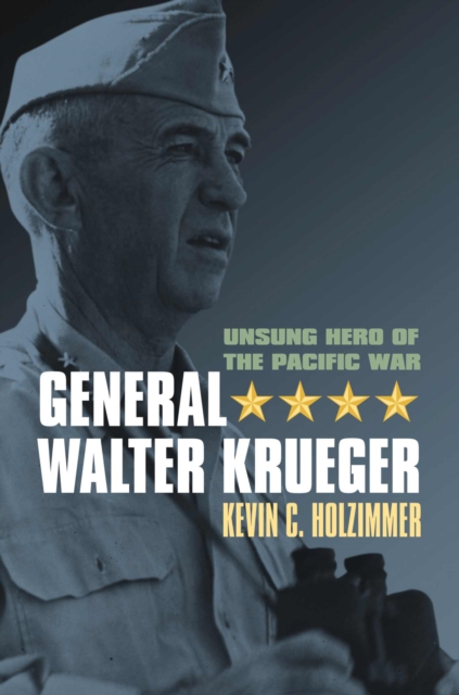 General Walter Krueger : Unsung Hero of the Pacific War, Hardback Book