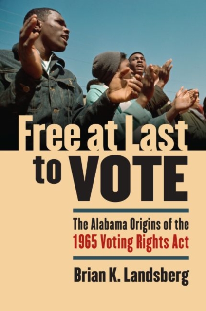 Free at Last to Vote : The Alabama Origins of the 1965 Voting Rights Act, Hardback Book