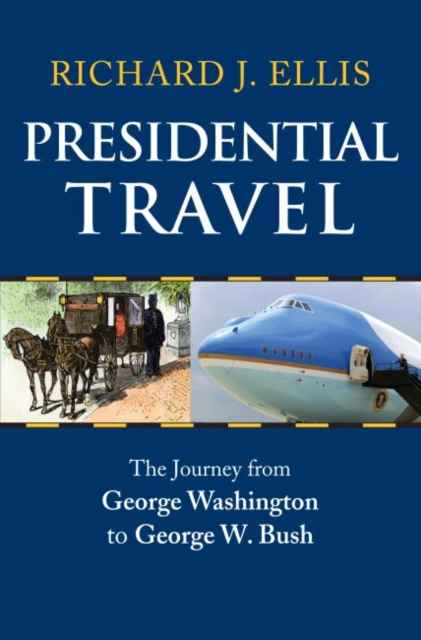 Presidential Travel : The Journey from George Washington to George W. Bush, Hardback Book