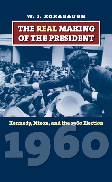 The Real Making of the President : Kennedy, Nixon, and the 1960 Election, Hardback Book