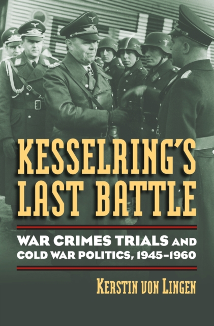 Kesselring's Last Battle : War Crimes Trials and Cold War Politics, 1945-1960, Hardback Book