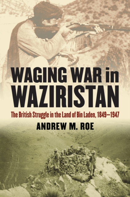 Waging War in Waziristan : The British Struggle in the Land of Bin Laden, 1849-1947, Hardback Book