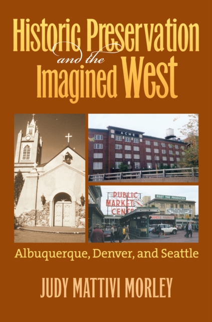 Historic Preservation and the Imagined West : Albuquerque, Denver and Seattle, Paperback / softback Book