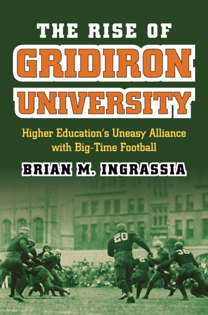 The Rise of Gridiron University : Higher Education's Uneasy Alliance with Big-Time Football, Hardback Book