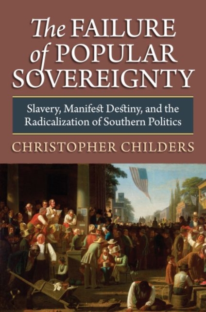 The Failure of Popular Sovereignty : Slavery, Manifest Destiny and the Radicalization of Southern Politics, Hardback Book