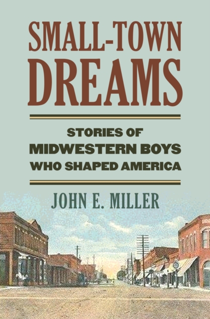 Small-Town Dreams : Stories of Midwestern Boys Who Shaped America, Hardback Book