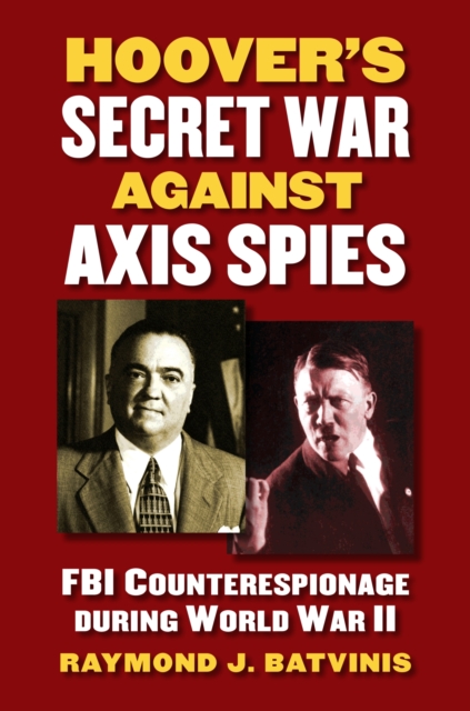Hoover’s Secret War against Axis Spies : FBI Counterespionage during World War II, Hardback Book