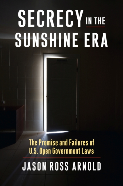 Secrecy in the Sunshine Era : The Promise and Failures of U.S. Open Government Laws, Hardback Book