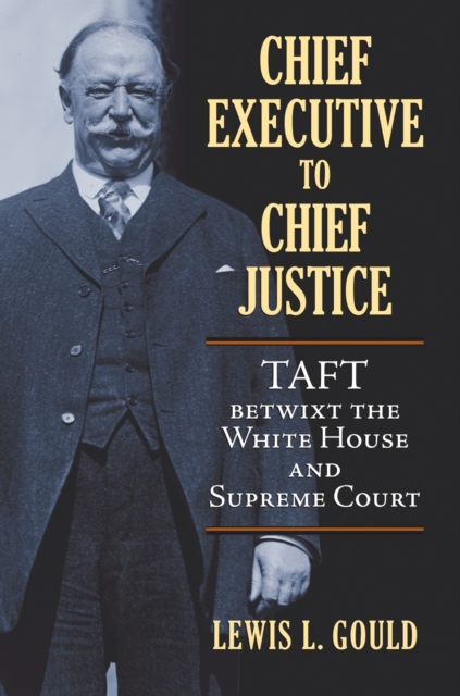 Chief Executive to Chief Justice : Taft betwixt the White House and Supreme Court, Hardback Book