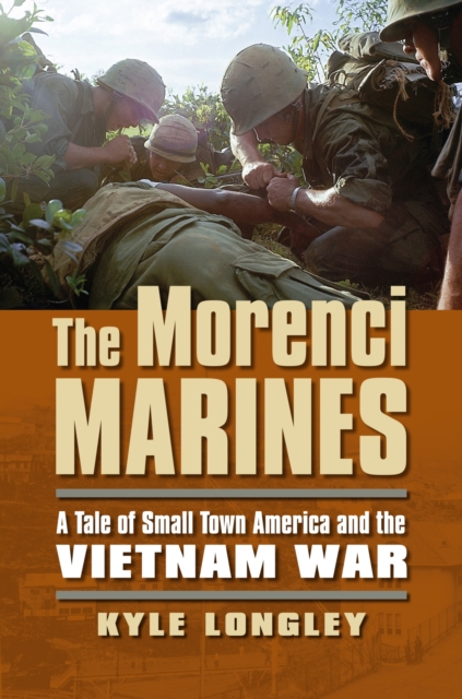 The Morenci Marines : A Tale of Small Town America and the Vietnam War, Paperback / softback Book