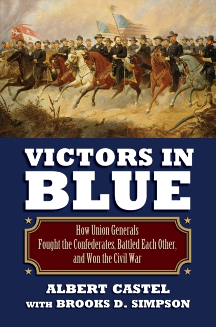Victors in Blue : How Union Generals Fought the Confederates, Battled EachOther, and Won the Civil War, Paperback / softback Book