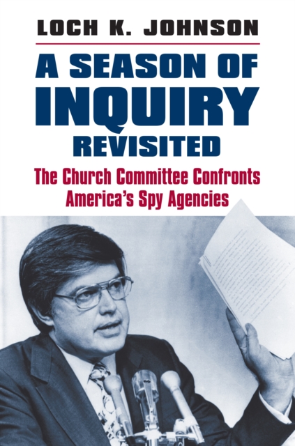 A Season of Inquiry Revisited : The Church Committee Confronts America's Spy Agencies, EPUB eBook