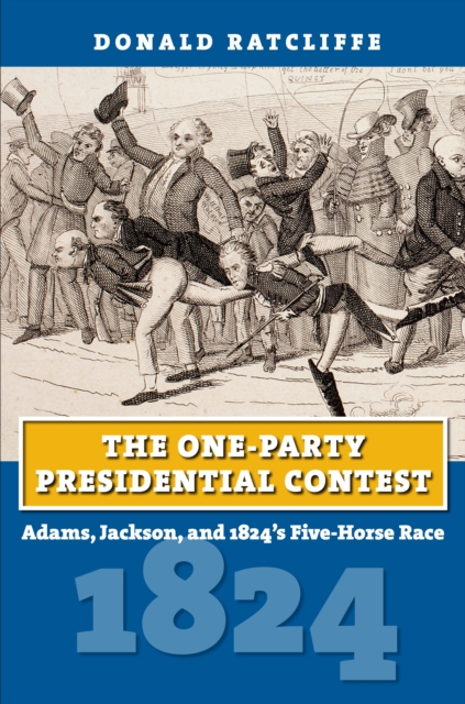 The One-Party Presidential Contest : Adams, Jackson, and 1824's Five-Horse Race, EPUB eBook