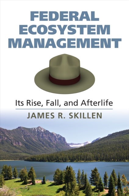 Federal Ecosystem Management : Its Rise, Fall, and Afterlife, EPUB eBook
