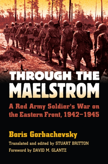 Through the Maelstrom : A Red Army Soldier's War on the Eastern Front, 1942-1945, EPUB eBook