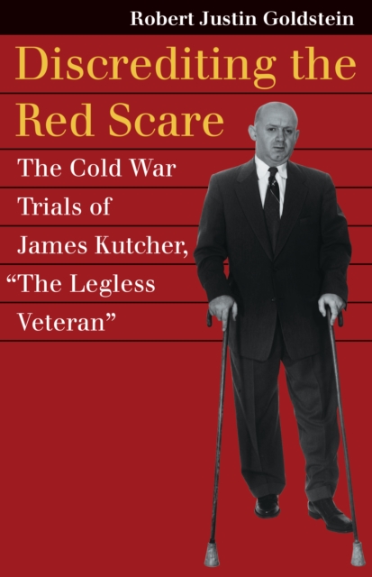 Discrediting the Red Scare : The Cold War Trials of James Kutcher, "The Legless Veteran", EPUB eBook