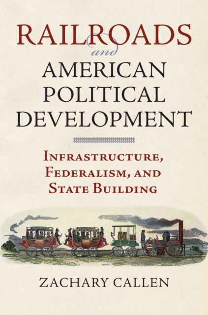 Railroads and American Political Development : Infrastructure, Federalism, and State Building, Hardback Book