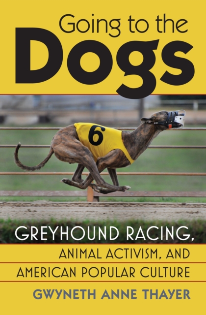 Going to the Dogs : Greyhound Racing, Animal Activism, and American Popular Culture, EPUB eBook