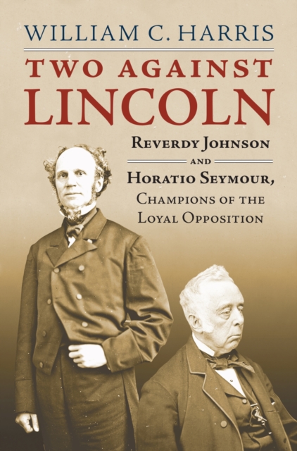 Two Against Lincoln : Reverdy Johnson and Horatio Seymour, Champions of the Loyal Opposition, Hardback Book