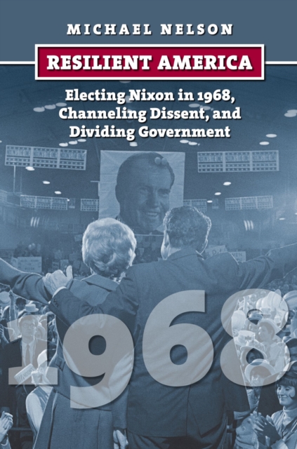 Resilient America : Electing Nixon in 1968, Channeling Dissent, and Dividing Government, Paperback / softback Book