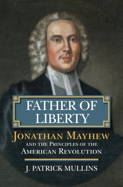 Father of Liberty : Jonathan Mayhew and the Principles of the American Revolution, Hardback Book