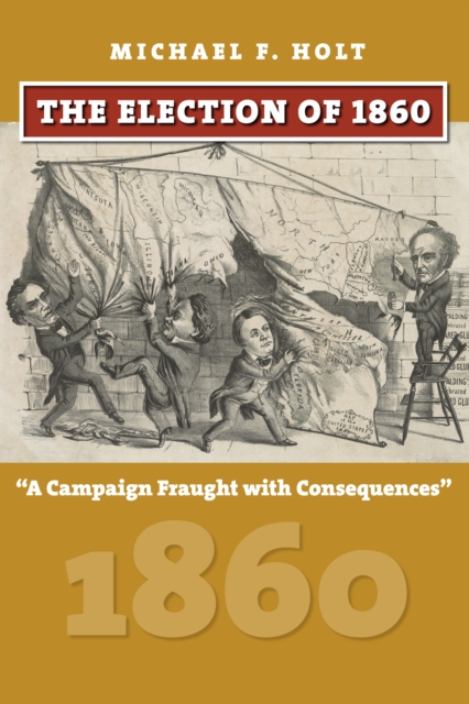 The Election of 1860 : A Campaign Fraught with Consequences, EPUB eBook