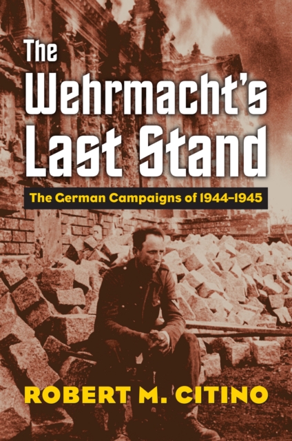 The Wehrmacht's Last Stand : The German Campaigns of 1944-1945, EPUB eBook