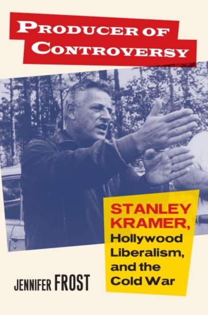 Producer of Controversy : Stanley Kramer, Hollywood Liberalism, and the Cold War, Hardback Book