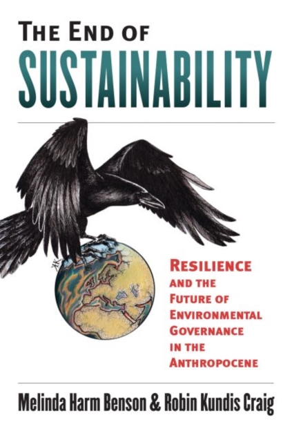 The End of Sustainability : Resilience and the Future of Environmental Governance in the Anthropocene, Hardback Book