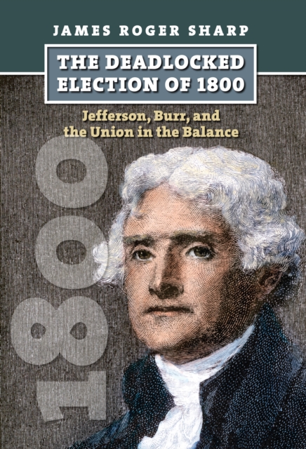 The Deadlocked Election of 1800 : Jefferson, Burr, and the Union in the Balance, EPUB eBook