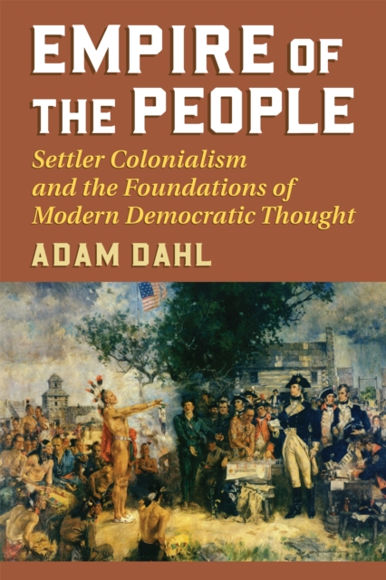 Empire of the People : Settler Colonialism and the Foundations of Modern Democratic Thought, EPUB eBook