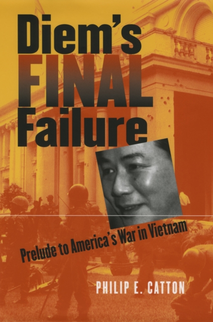 Diem's Final Failure : Prelude to America's War in Vietnam, EPUB eBook