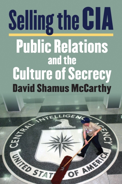 Selling the CIA : Public Relations and the Culture of Secrecy, EPUB eBook