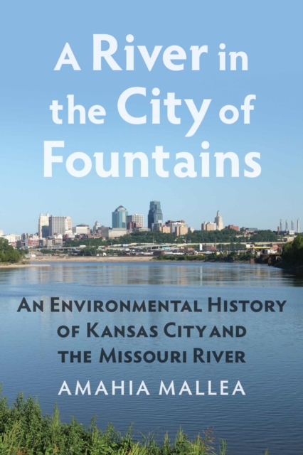 A River in the City of Fountains : An Environmental History of Kansas City and the Missouri River, Paperback / softback Book