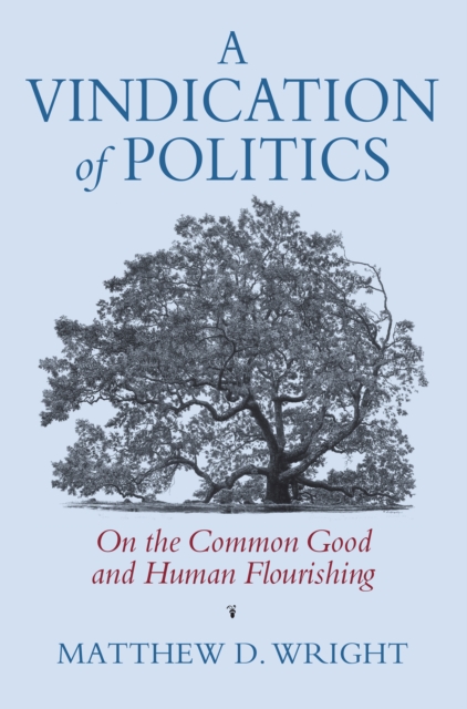 A Vindication of Politics : On the Common Good and Human Flourishing, EPUB eBook