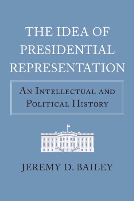 The Idea of Presidential Representation : An Intellectual and Political History, EPUB eBook