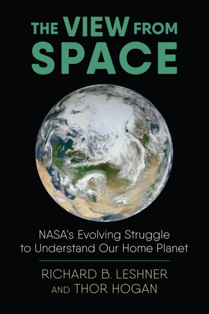 The View from Space : NASA's Evolving Struggle to Understand Our Home Planet, EPUB eBook